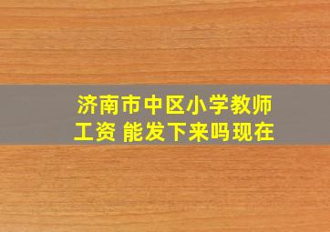 济南市中区小学教师工资 能发下来吗现在